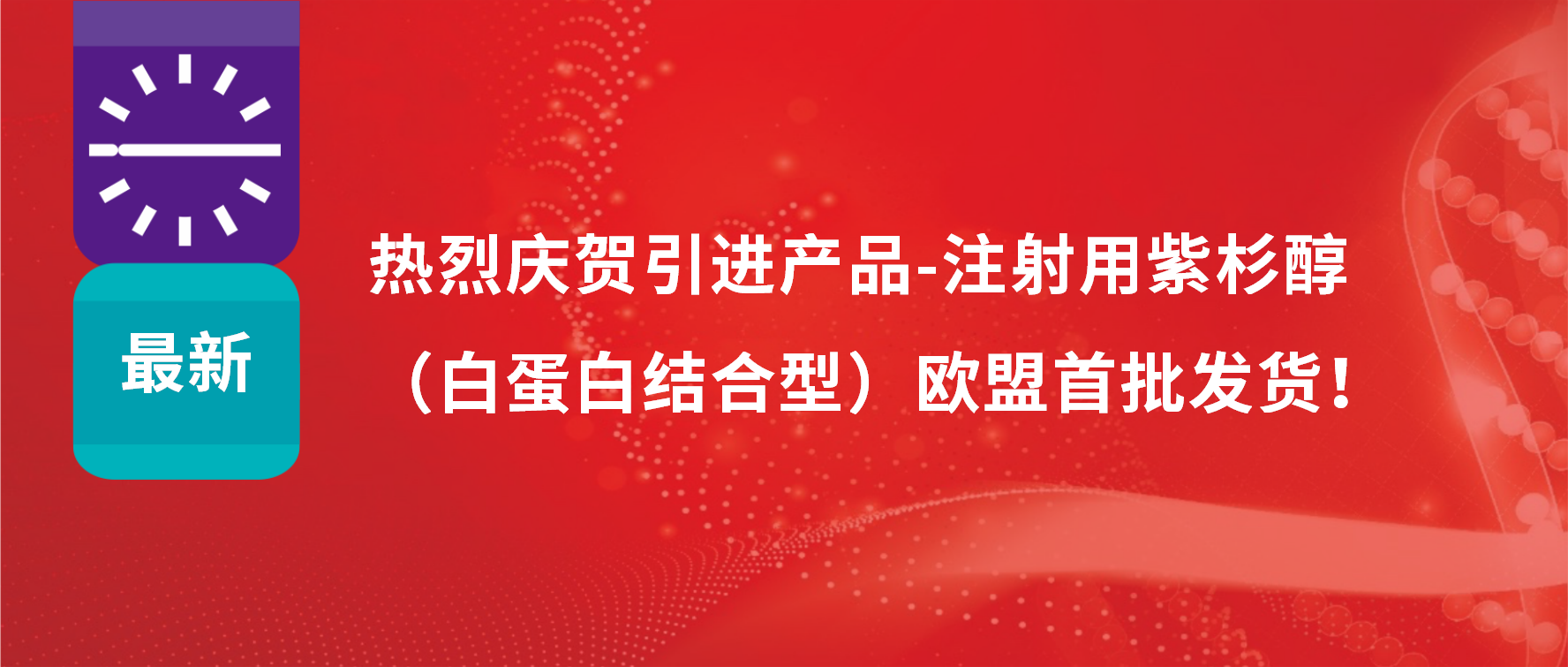 振奋人心，出海首发！引进产品白蛋白紫杉醇发往欧盟市场